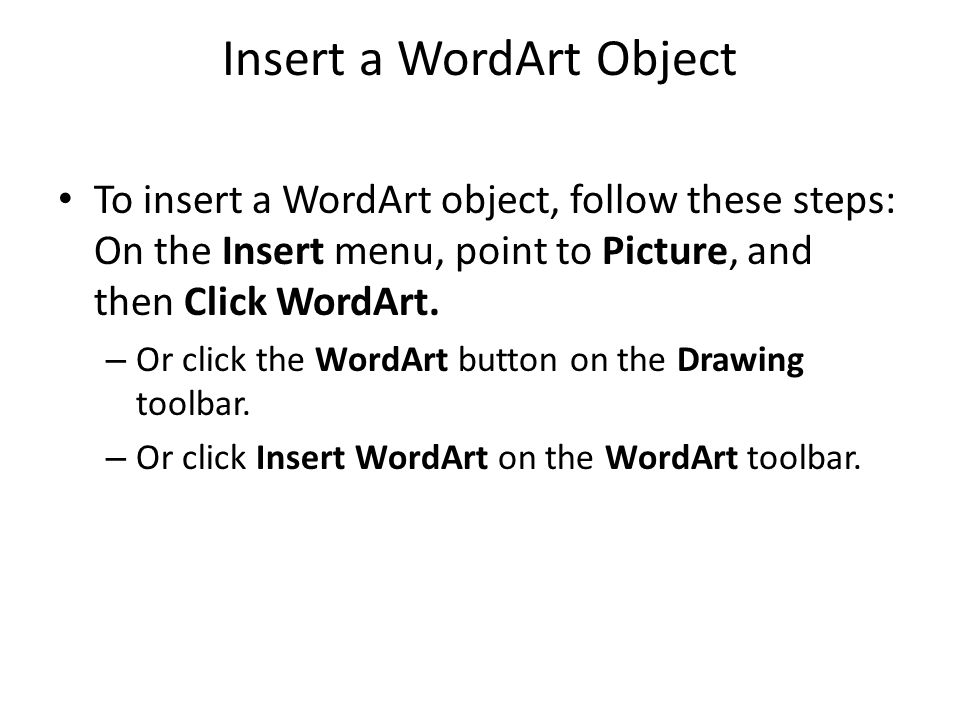 Insert a WordArt Object To insert a WordArt object, follow these steps: On the Insert menu, point to Picture, and then Click WordArt.
