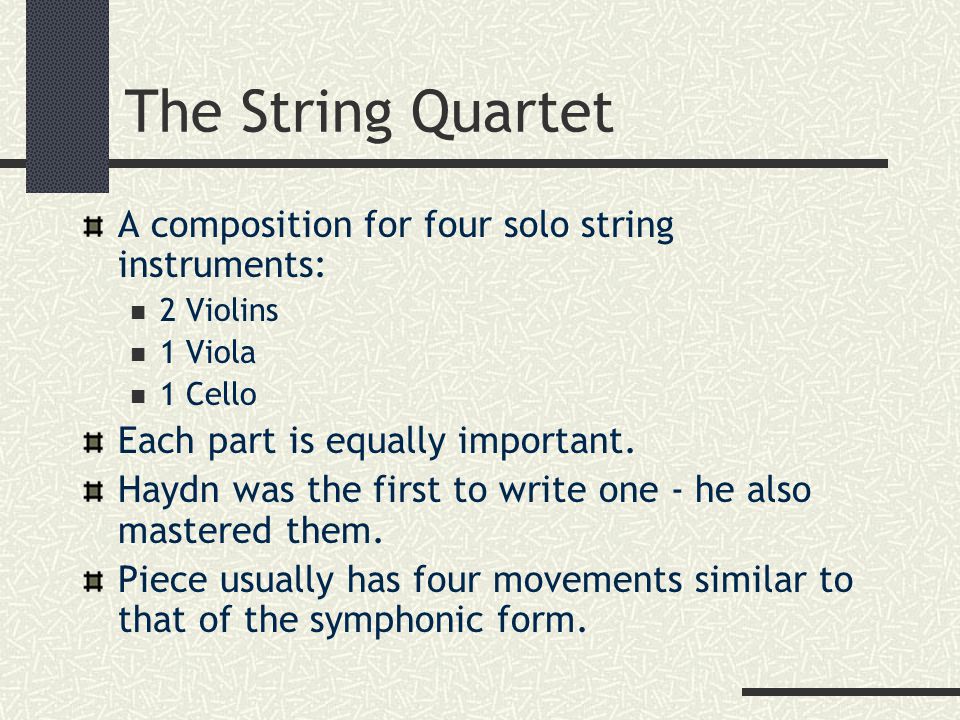 The String Quartet A composition for four solo string instruments: 2 Violins 1 Viola 1 Cello Each part is equally important.