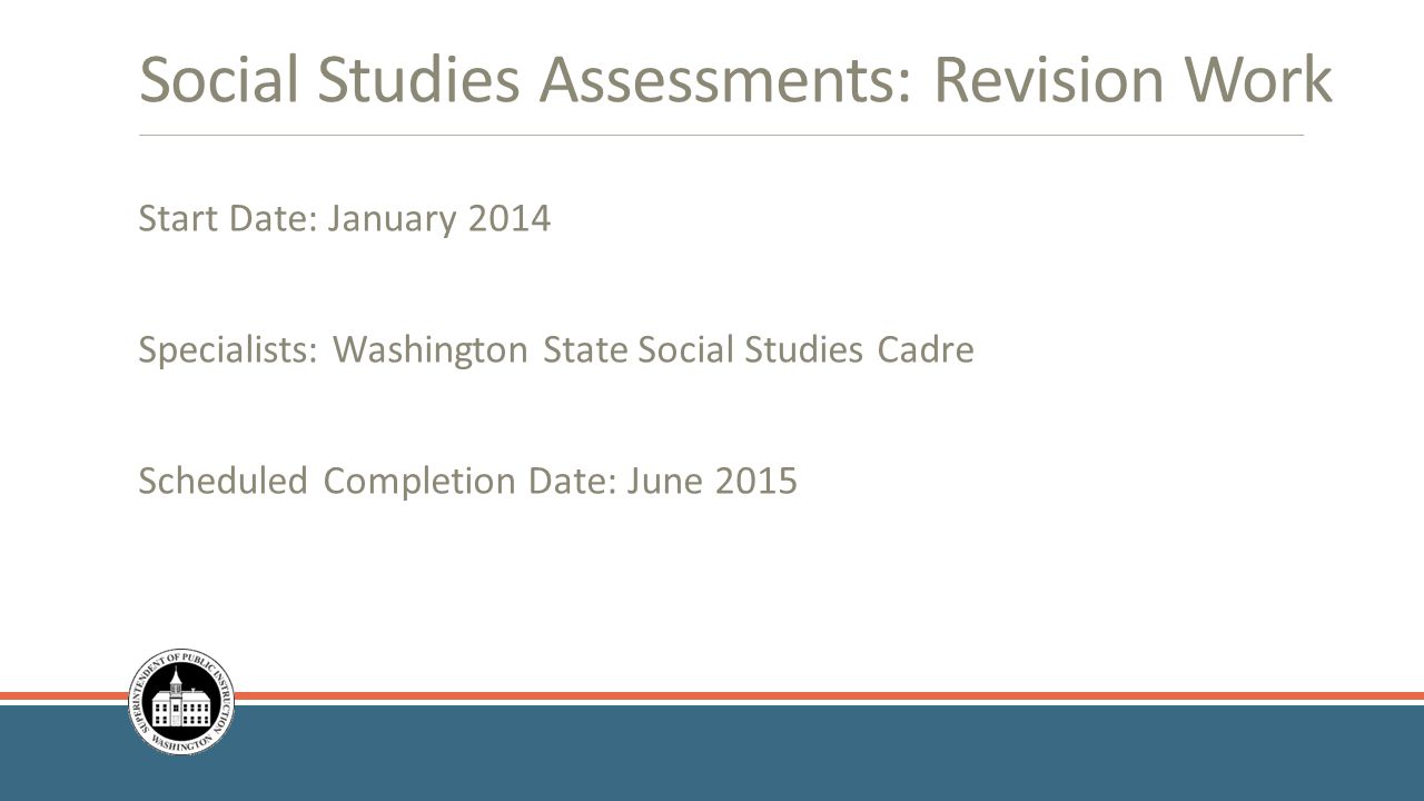 Social Studies Assessments: Revision Work Start Date: January 2014 Specialists: Washington State Social Studies Cadre Scheduled Completion Date: June 2015