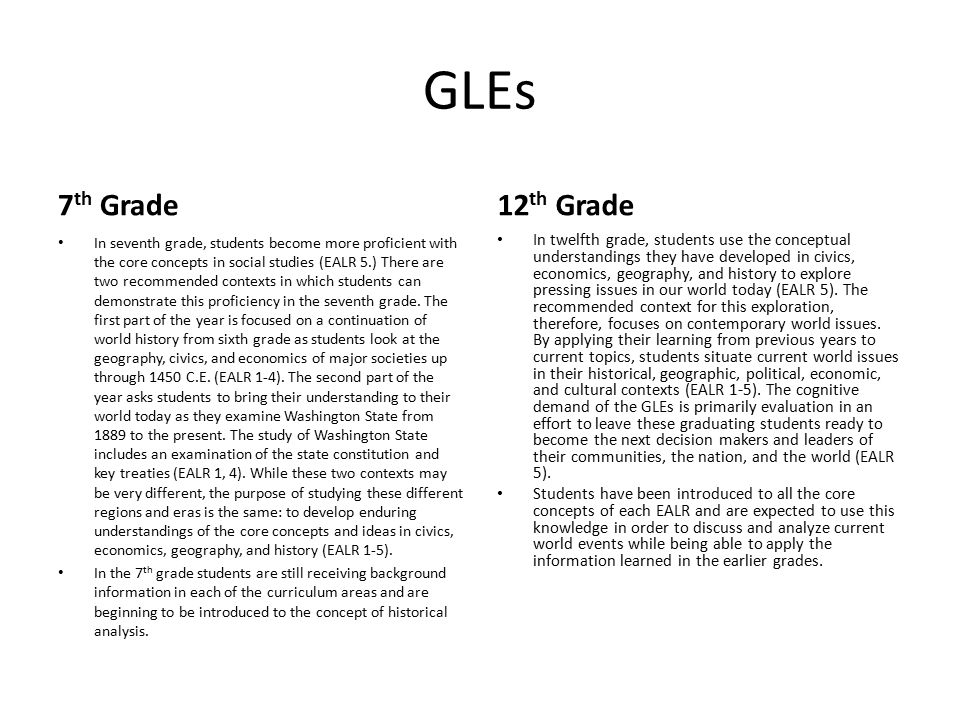 GLEs 7 th Grade In seventh grade, students become more proficient with the core concepts in social studies (EALR 5.) There are two recommended contexts in which students can demonstrate this proficiency in the seventh grade.