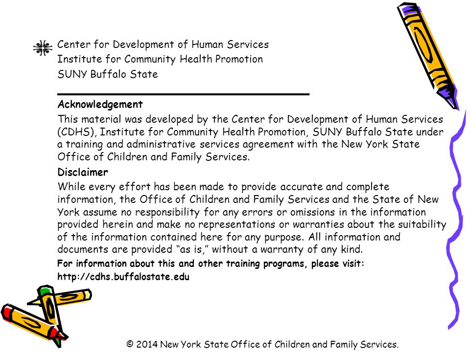Center for Development of Human Services Institute for Community Health Promotion SUNY Buffalo State _______________________________________ Acknowledgement This material was developed by the Center for Development of Human Services (CDHS), Institute for Community Health Promotion, SUNY Buffalo State under a training and administrative services agreement with the New York State Office of Children and Family Services.