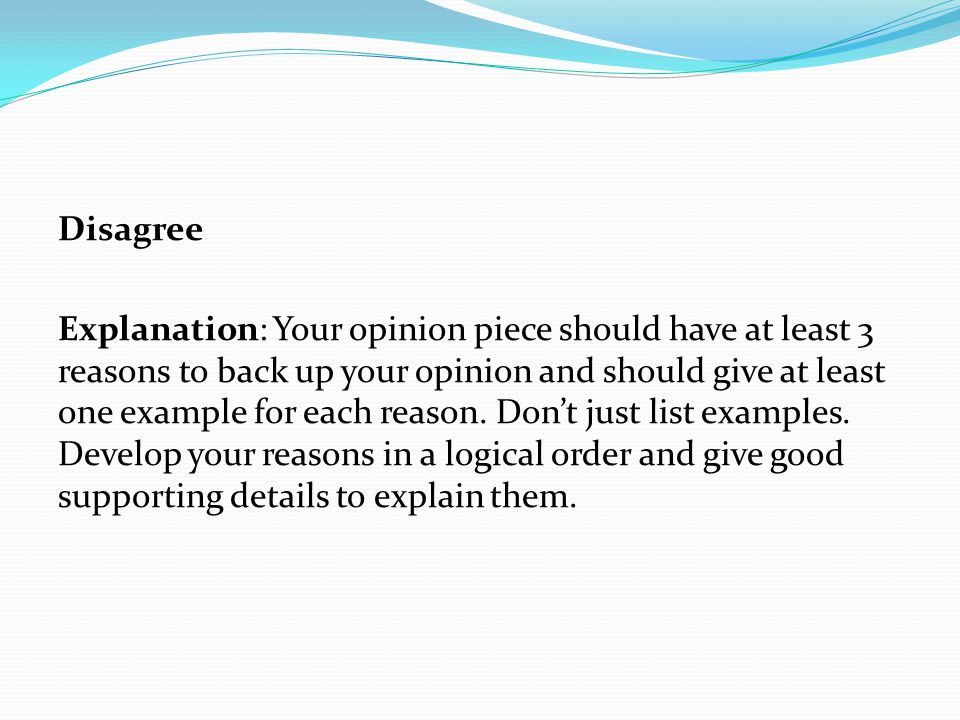 Disagree Explanation: Your opinion piece should have at least 3 reasons to back up your opinion and should give at least one example for each reason.