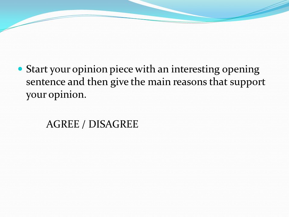 Start your opinion piece with an interesting opening sentence and then give the main reasons that support your opinion.