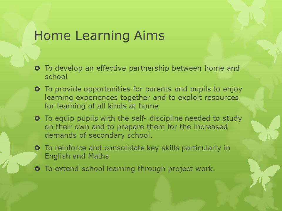 Home Learning Aims  To develop an effective partnership between home and school  To provide opportunities for parents and pupils to enjoy learning experiences together and to exploit resources for learning of all kinds at home  To equip pupils with the self- discipline needed to study on their own and to prepare them for the increased demands of secondary school.