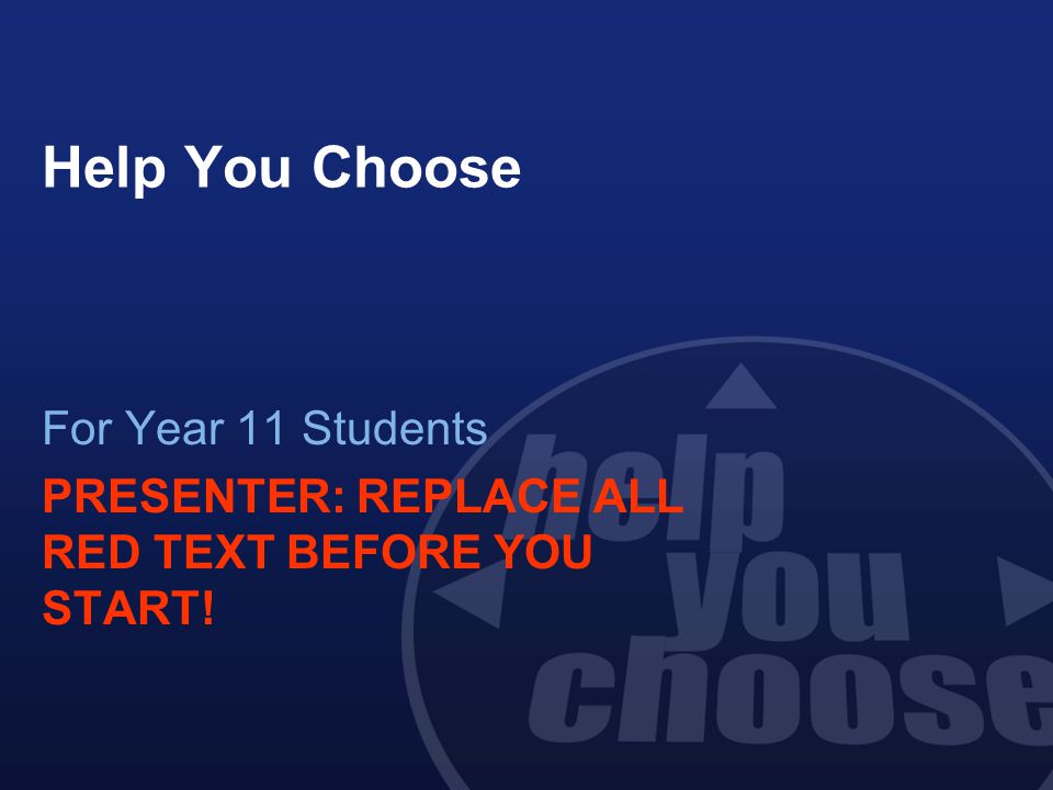 Help You Choose For Year 11 Students PRESENTER: REPLACE ALL RED TEXT BEFORE YOU START!