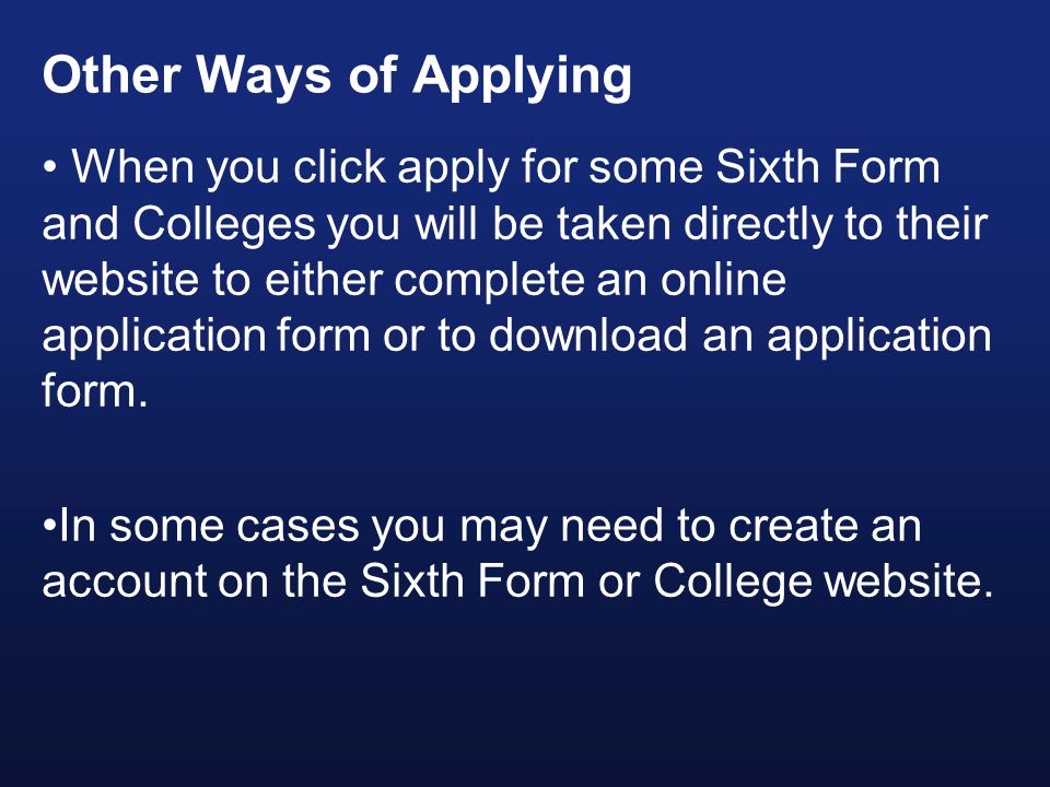 When you click apply for some Sixth Form and Colleges you will be taken directly to their website to either complete an online application form or to download an application form.