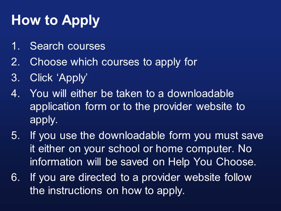 How to Apply 1.Search courses 2.Choose which courses to apply for 3.Click ‘Apply’ 4.You will either be taken to a downloadable application form or to the provider website to apply.