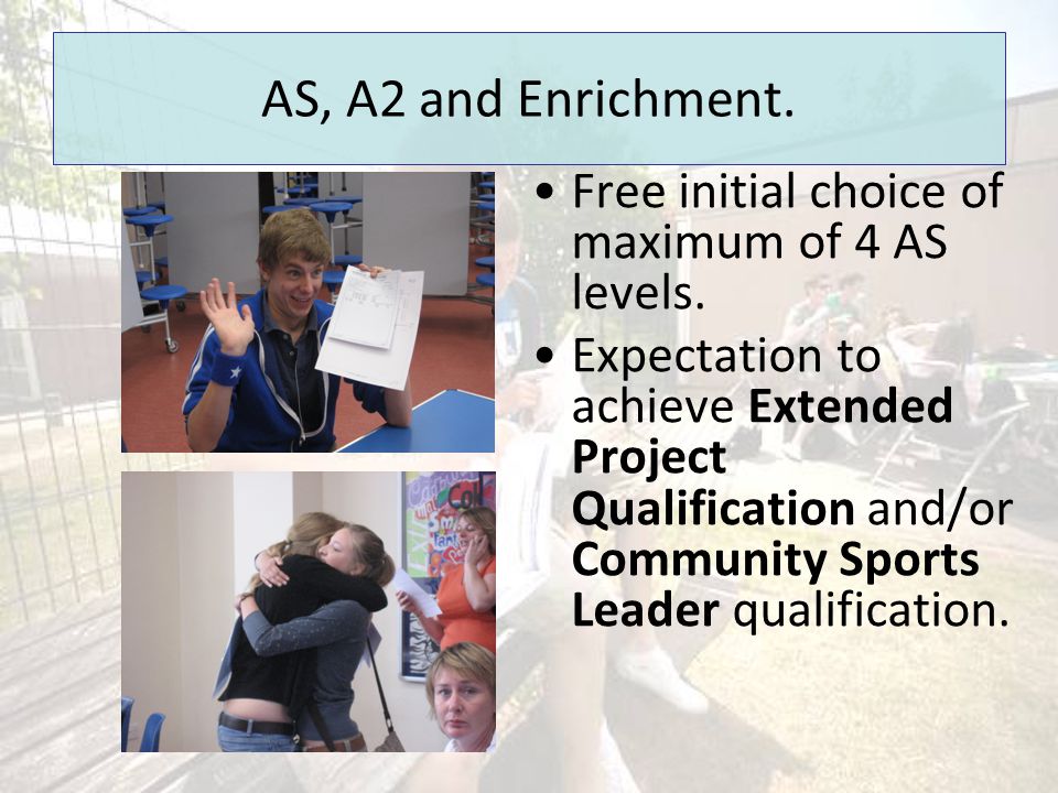 AS, A2 and Enrichment. Free initial choice of maximum of 4 AS levels.
