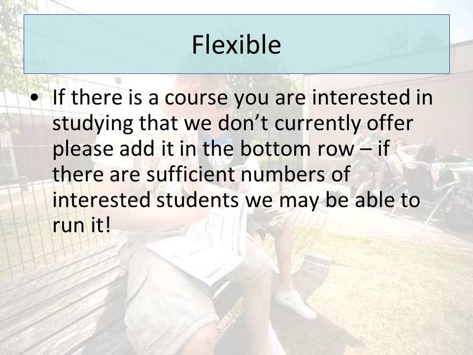 Flexible If there is a course you are interested in studying that we don’t currently offer please add it in the bottom row – if there are sufficient numbers of interested students we may be able to run it!