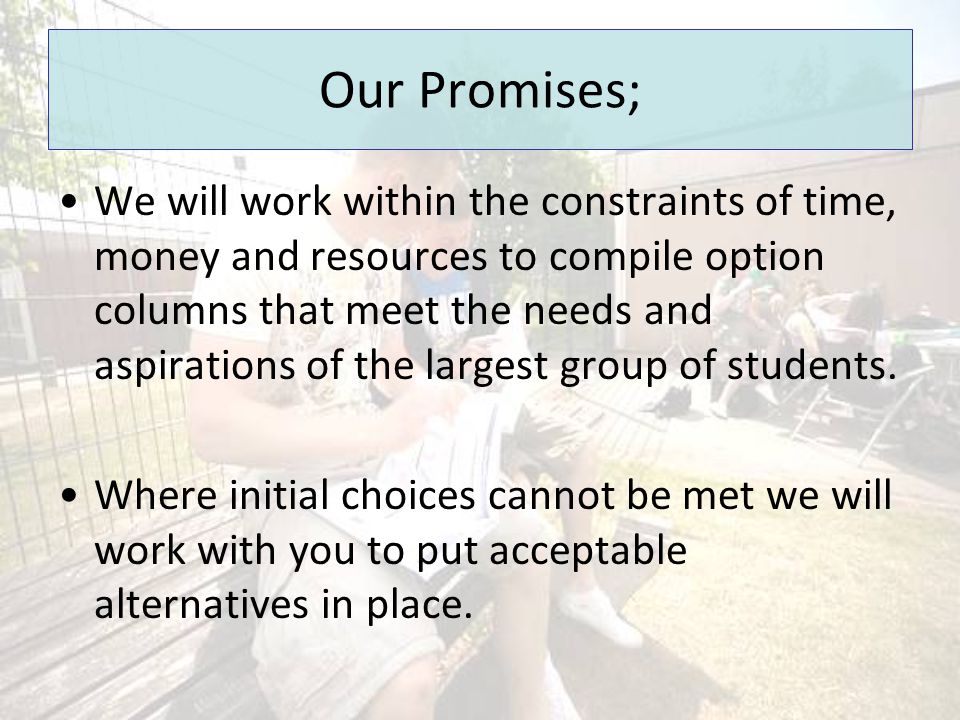 Our Promises; We will work within the constraints of time, money and resources to compile option columns that meet the needs and aspirations of the largest group of students.