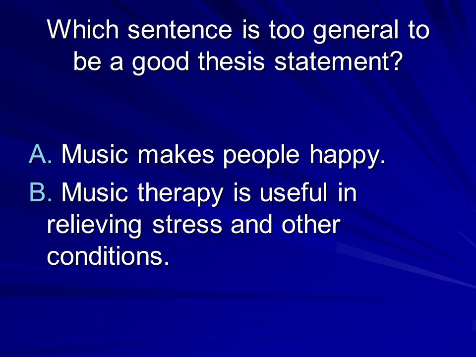 Which sentence is too general to be a good thesis statement.