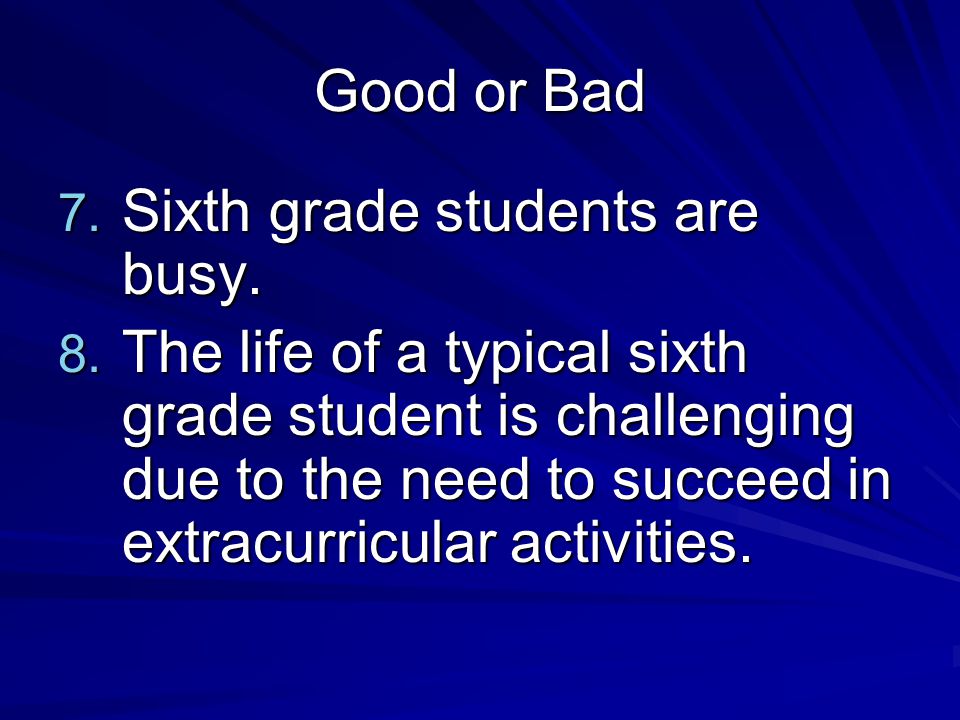 Good or Bad 7. Sixth grade students are busy. 8.