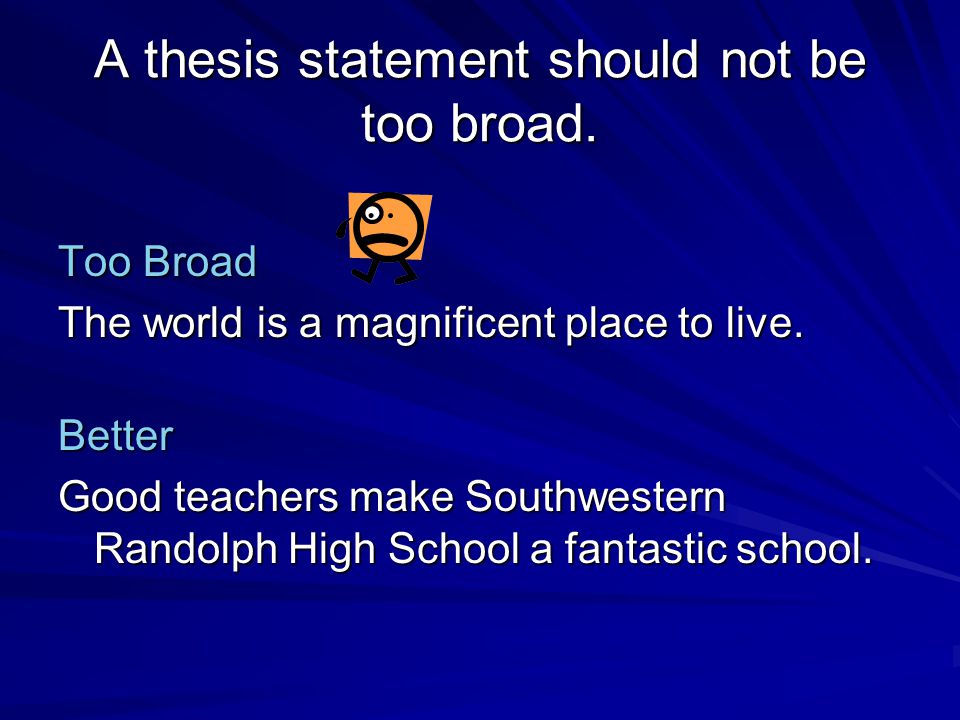 A thesis statement should not be too broad. Too Broad The world is a magnificent place to live.