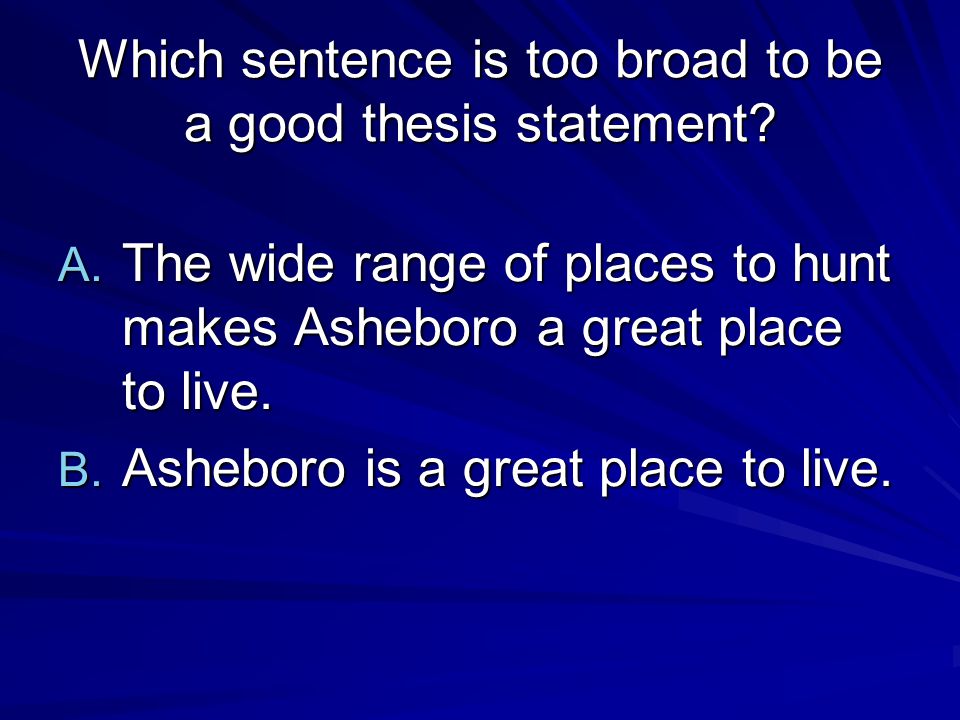 Which sentence is too broad to be a good thesis statement.