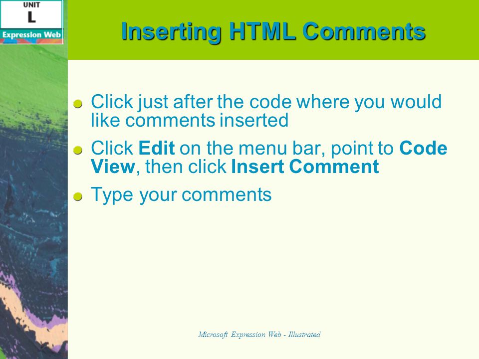 Inserting HTML Comments Click just after the code where you would like comments inserted Click Edit on the menu bar, point to Code View, then click Insert Comment Type your comments Microsoft Expression Web - Illustrated