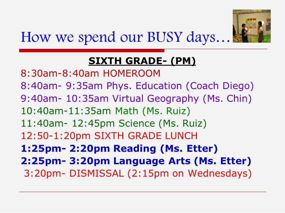 How we spend our BUSY days… SIXTH GRADE- (PM) 8:30am-8:40am HOMEROOM 8:40am- 9:35am Phys.