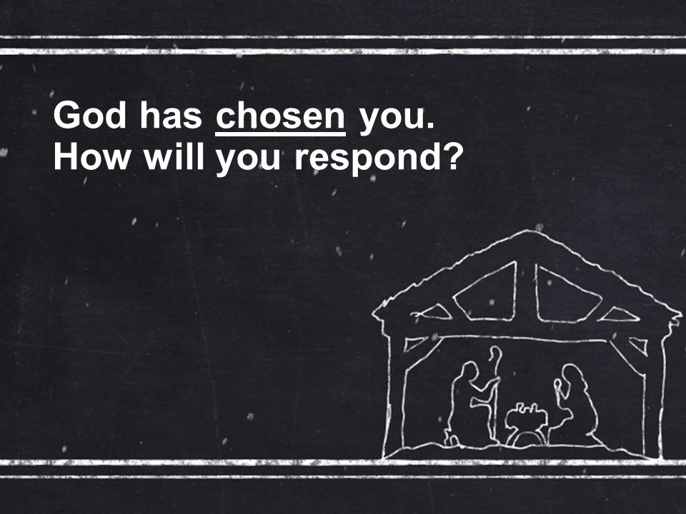 God has chosen you. How will you respond