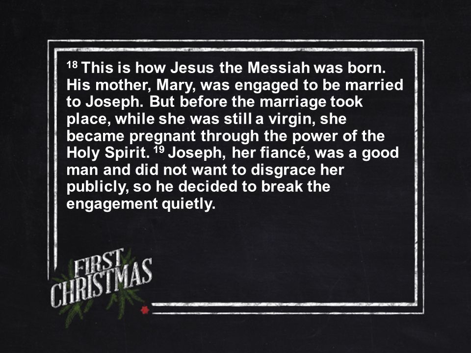 18 This is how Jesus the Messiah was born. His mother, Mary, was engaged to be married to Joseph.