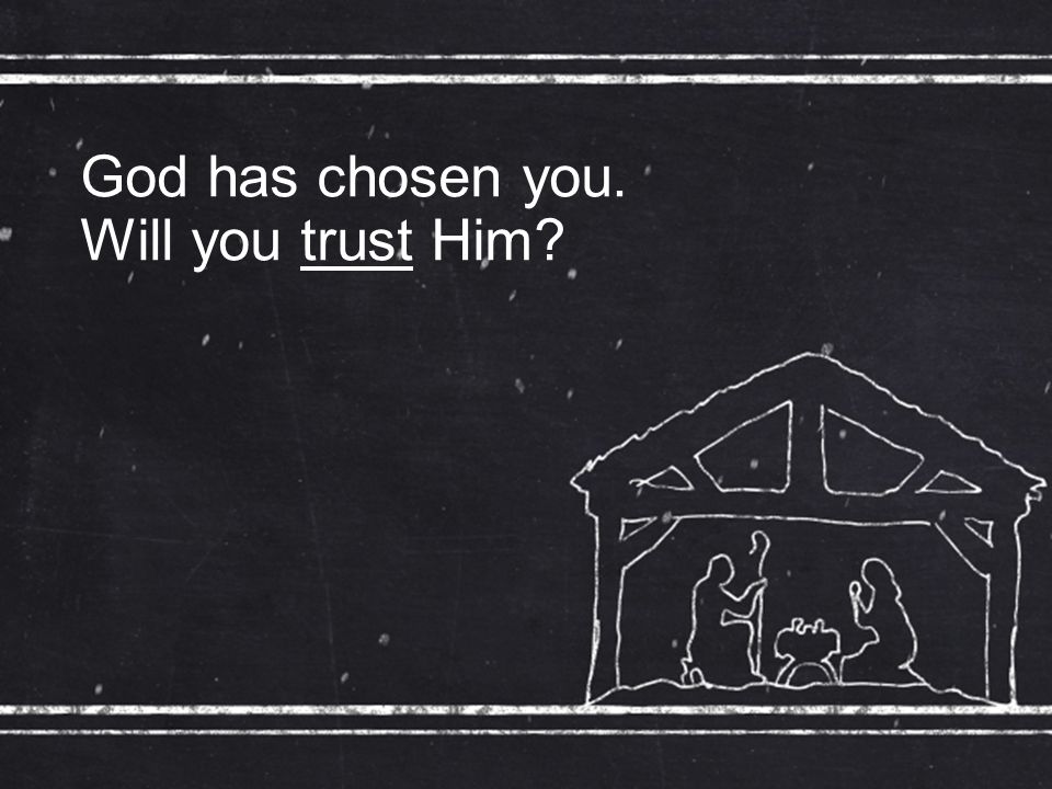 God has chosen you. Will you trust Him