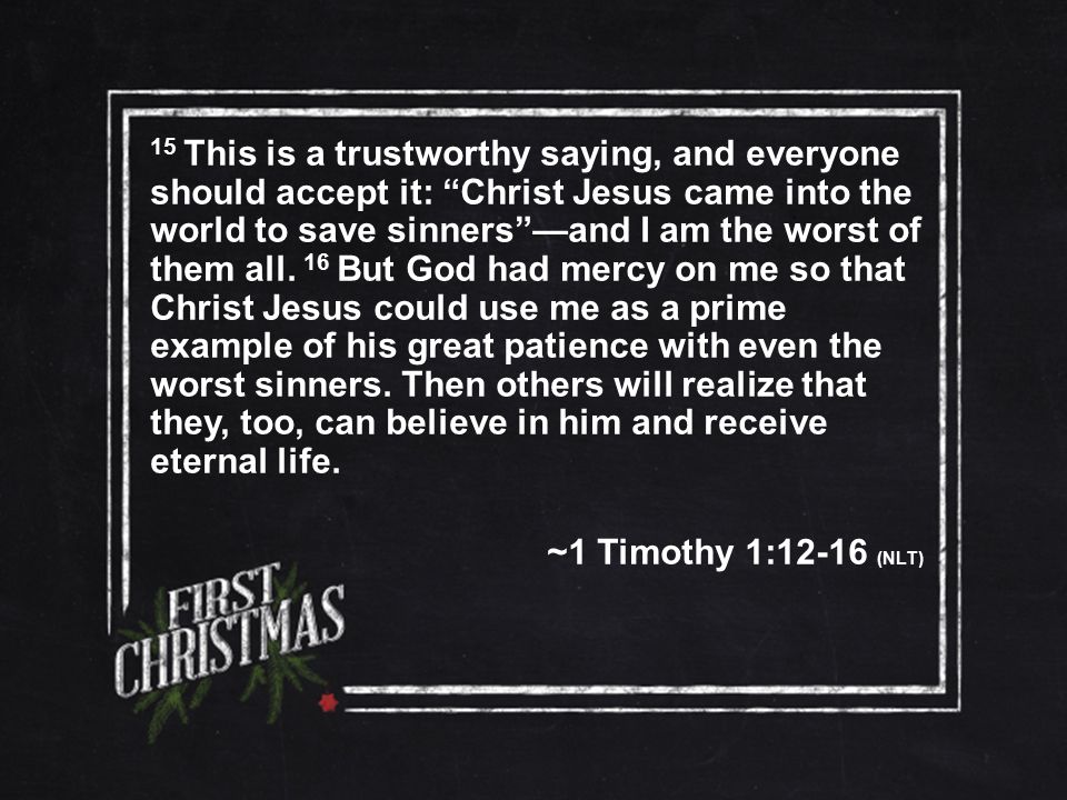 15 This is a trustworthy saying, and everyone should accept it: Christ Jesus came into the world to save sinners —and I am the worst of them all.
