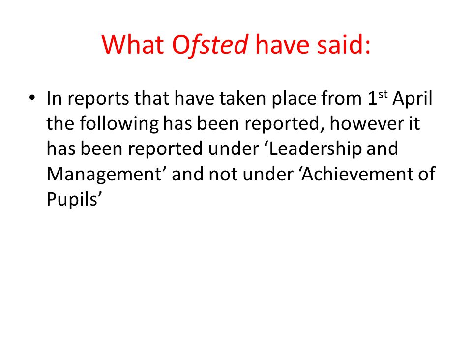 What Ofsted have said: In reports that have taken place from 1 st April the following has been reported, however it has been reported under ‘Leadership and Management’ and not under ‘Achievement of Pupils’