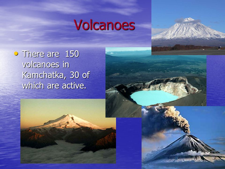 Volcanoes Volcanoes There are 150 volcanoes in Kamchatka, 30 of which are active.