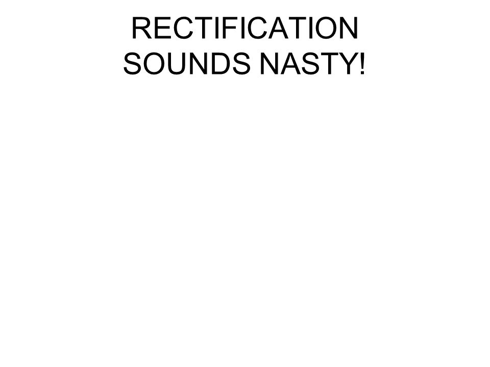 RECTIFICATION SOUNDS NASTY!