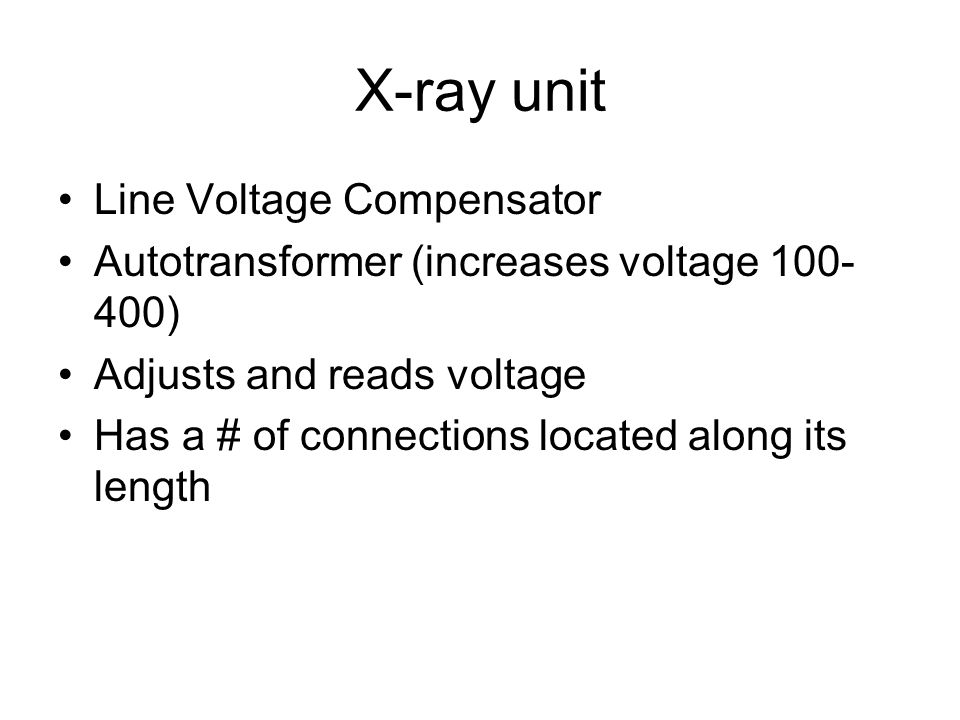 X-ray unit Line Voltage Compensator Autotransformer (increases voltage ) Adjusts and reads voltage Has a # of connections located along its length