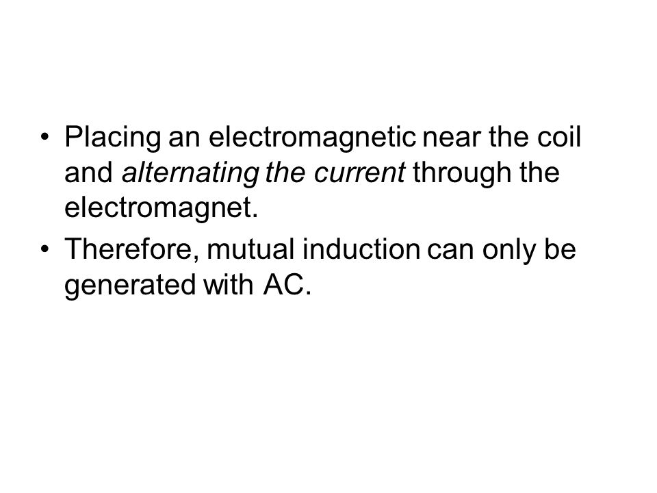 Placing an electromagnetic near the coil and alternating the current through the electromagnet.