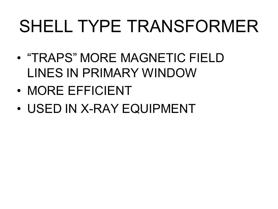 SHELL TYPE TRANSFORMER TRAPS MORE MAGNETIC FIELD LINES IN PRIMARY WINDOW MORE EFFICIENT USED IN X-RAY EQUIPMENT