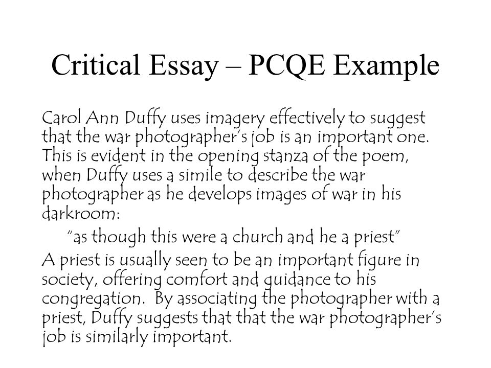 Critical Essay – PCQE Example Carol Ann Duffy uses imagery effectively to suggest that the war photographer’s job is an important one.