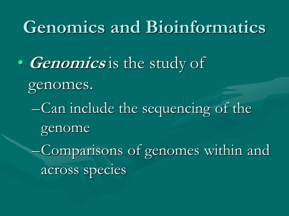Genomics and Bioinformatics Genomics is the study of genomes.Genomics is the study of genomes.