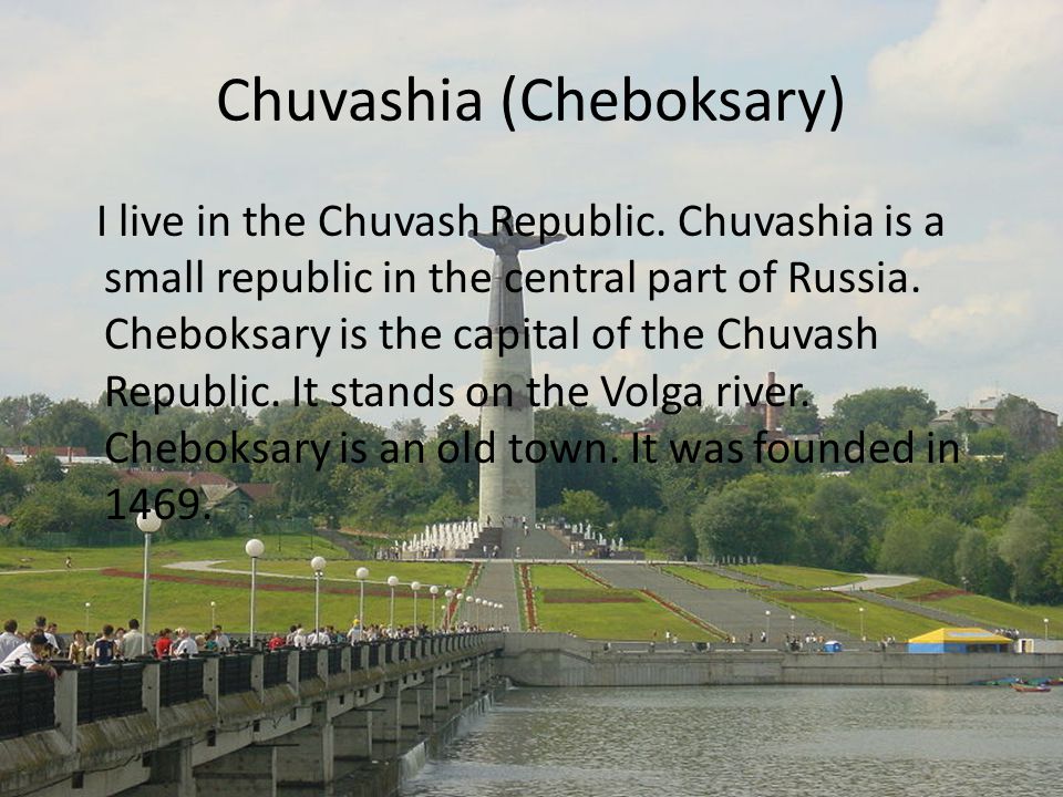 Chuvashia (Cheboksary) I live in the Chuvash Republic.