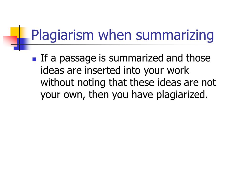 Plagiarism when summarizing If a passage is summarized and those ideas are inserted into your work without noting that these ideas are not your own, then you have plagiarized.
