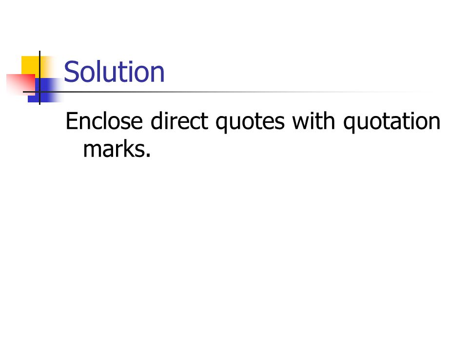 Solution Enclose direct quotes with quotation marks.