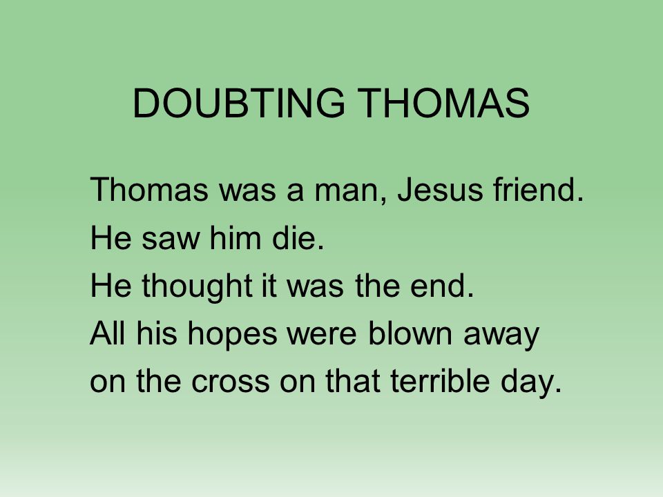 DOUBTING THOMAS Thomas was a man, Jesus friend. He saw him die.