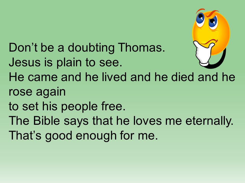 Don’t be a doubting Thomas. Jesus is plain to see.