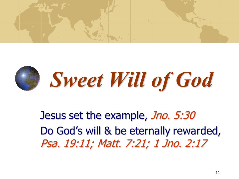 Sweet Will of God Jesus set the example, Jno. 5:30 Do God’s will & be eternally rewarded, Psa.