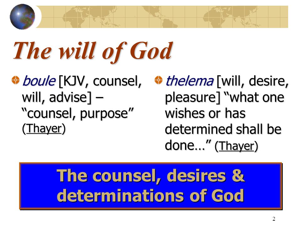 2 The will of God boule [KJV, counsel, will, advise] – counsel, purpose (Thayer) thelema [will, desire, pleasure] what one wishes or has determined shall be done… (Thayer) The counsel, desires & determinations of God