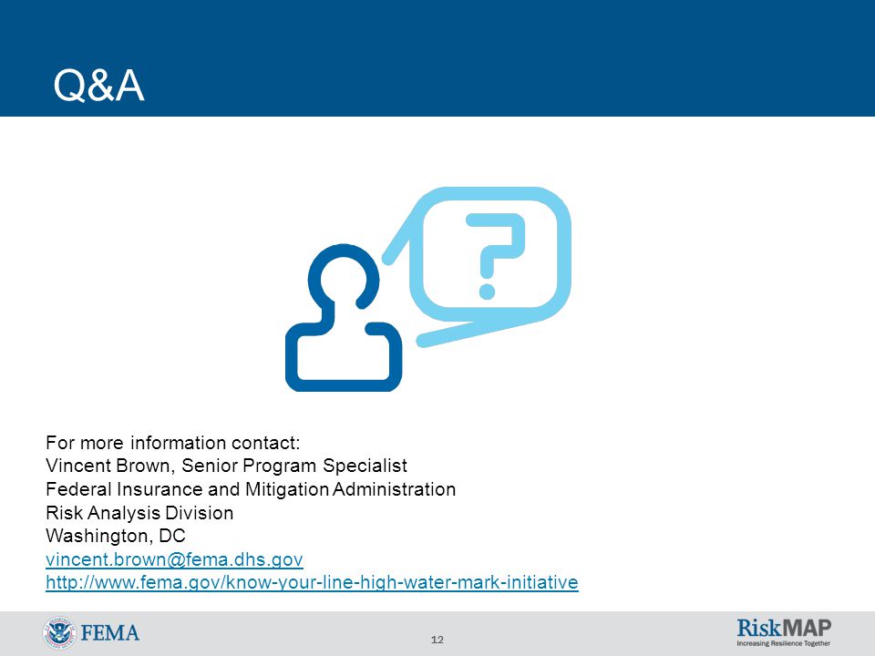 12 Q&A For more information contact: Vincent Brown, Senior Program Specialist Federal Insurance and Mitigation Administration Risk Analysis Division Washington, DC