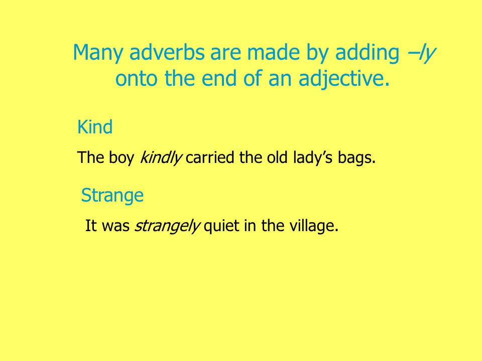 An adverb tells you more about a verb (doing word) It tells you where, why, or how much something happens or is done.
