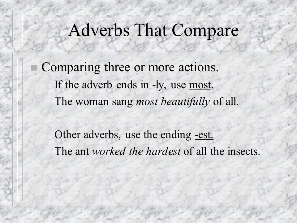 Adverbs That Compare n Comparing two actions: – If the adverb ends in -ly, use more.