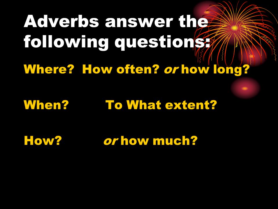 Adverbs answer the following questions: Where. How often.