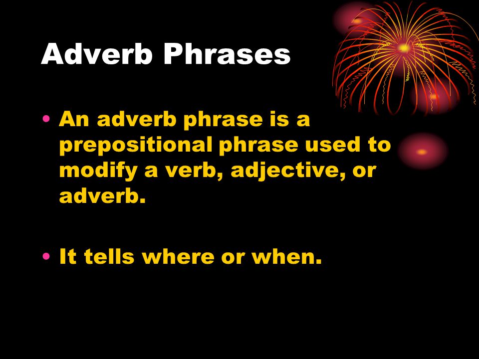 Adverb Phrases An adverb phrase is a prepositional phrase used to modify a verb, adjective, or adverb.
