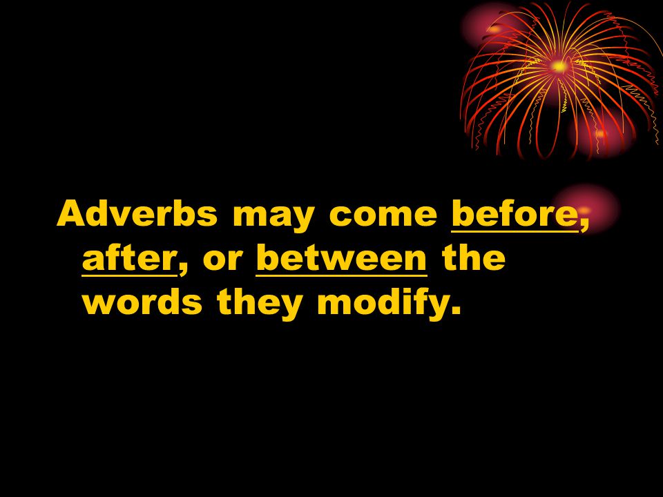 Adverbs may come before, after, or between the words they modify.