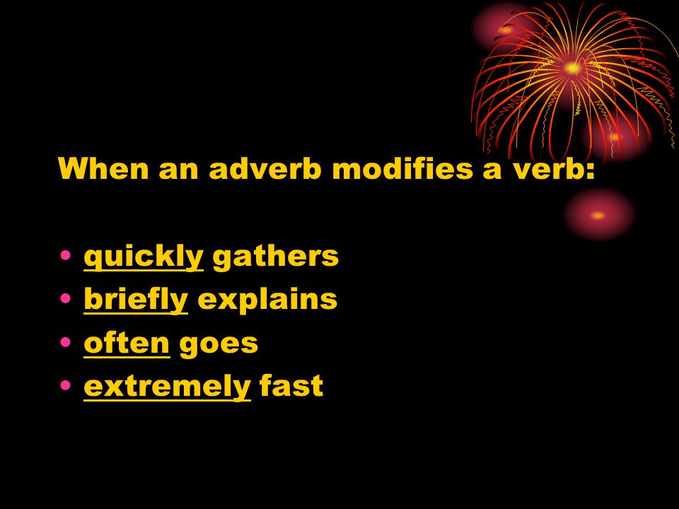 When an adverb modifies a verb: quickly gathers briefly explains often goes extremely fast