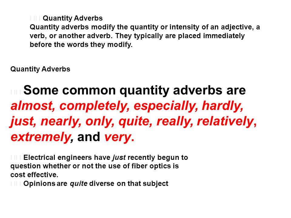Quantity Adverbs Quantity adverbs modify the quantity or intensity of an adjective, a verb, or another adverb.