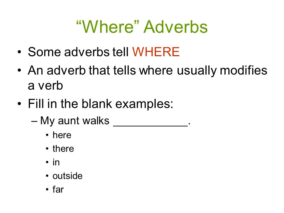 Where Adverbs Some adverbs tell WHERE An adverb that tells where usually modifies a verb Fill in the blank examples: –My aunt walks ____________.