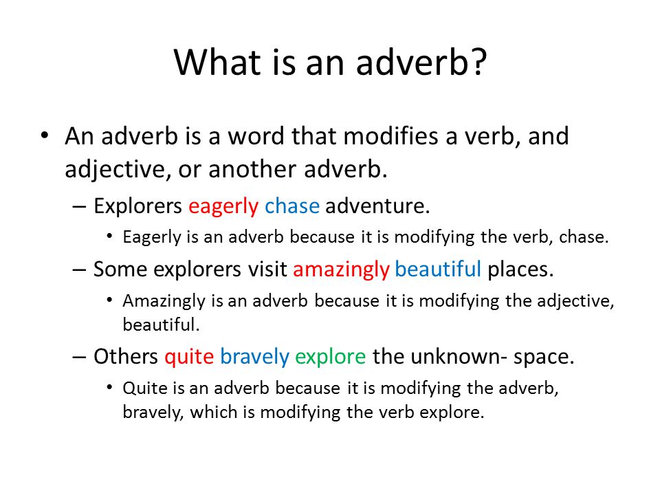 What is an adverb. An adverb is a word that modifies a verb, and adjective, or another adverb.