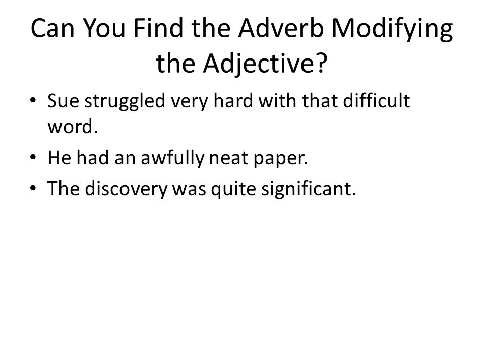 Can You Find the Adverb Modifying the Adjective. Sue struggled very hard with that difficult word.